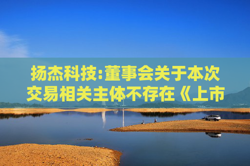 扬杰科技:董事会关于本次交易相关主体不存在《上市公司监管指引第7号――上市公司重大资产重组相关股票异常交易监管》第十二条以及《深圳证券交易所上市公司自律监管指引第8号――重大资产重组》第三十...  第1张