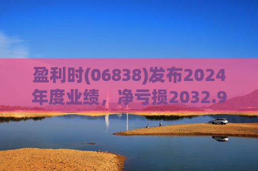 盈利时(06838)发布2024年度业绩，净亏损2032.9万港元