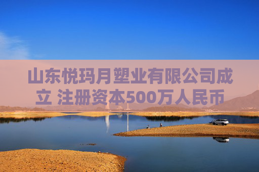 山东悦玛月塑业有限公司成立 注册资本500万人民币