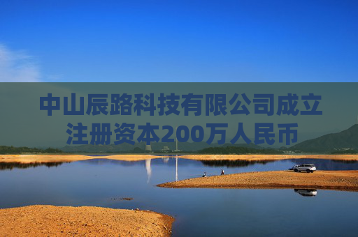 中山辰路科技有限公司成立 注册资本200万人民币