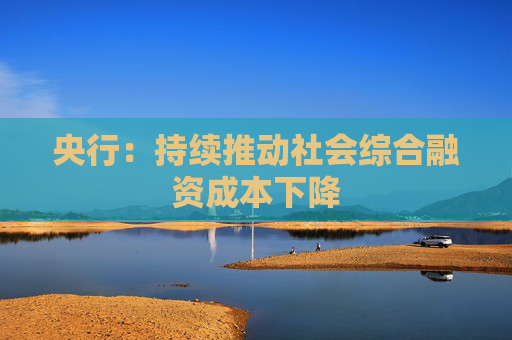 央行：持续推动社会综合融资成本下降