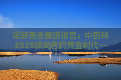诺安基金重磅报告：中国科2025破局者的黄金时代——AI平权、量子跃迁与生命编程的万亿机遇