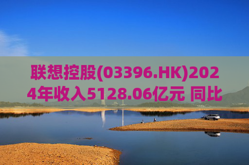 联想控股(03396.HK)2024年收入5128.06亿元 同比上升18%  第1张