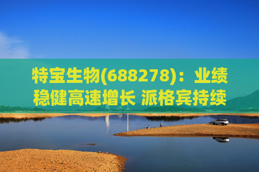 特宝生物(688278):业绩稳健高速增长 派格宾持续放量 第1张 特宝生物(688278):业绩稳健高速增长 派格宾持续放量 第1张