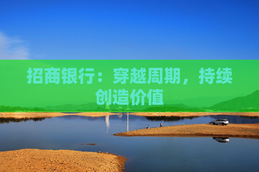 招商银行：穿越周期，持续创造价值  第1张