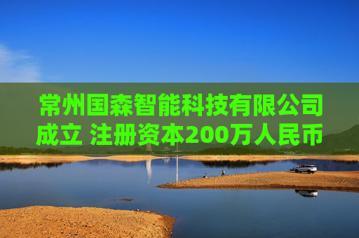常州国森智能科技有限公司成立 注册资本200万人民币