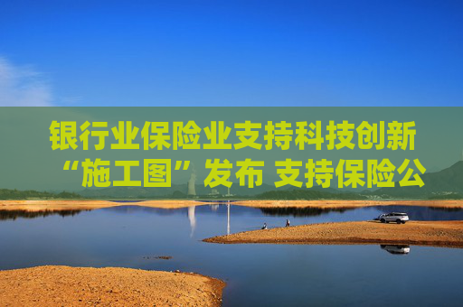 银行业保险业支持科技创新“施工图”发布 支持保险公司发起设立私募证券基金，投资股市并长期持有  第1张