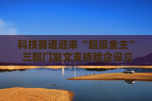 科技赛道迎来“超级金主” 三部门发文支持险企设立私募证券基金