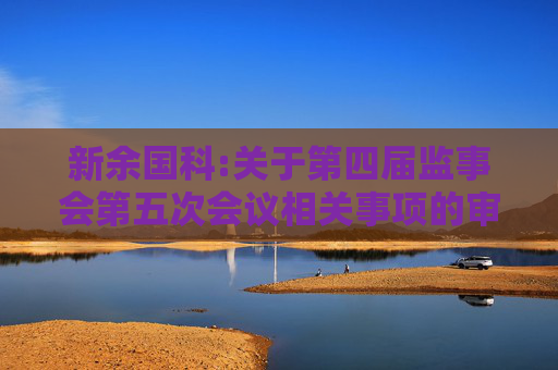 新余国科:关于第四届监事会第五次会议相关事项的审核意见