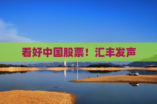 看好中国股票！汇丰发声  第1张