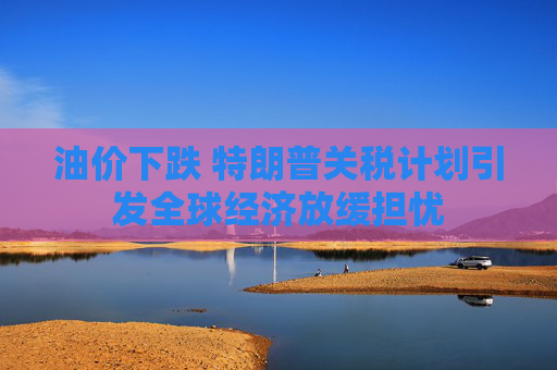 油价下跌 特朗普关税计划引发全球经济放缓担忧  第1张