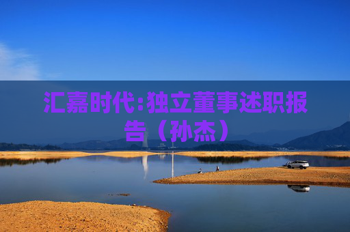 汇嘉时代:独立董事述职报告（孙杰）