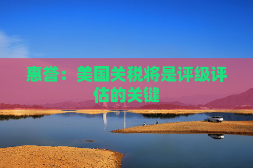 惠誉：美国关税将是评级评估的关键  第1张