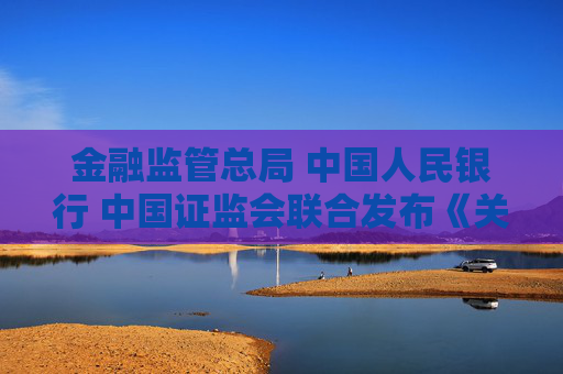 金融监管总局 中国人民银行 中国证监会联合发布《关于推进金融纠纷调解工作高质量发展的意见》
