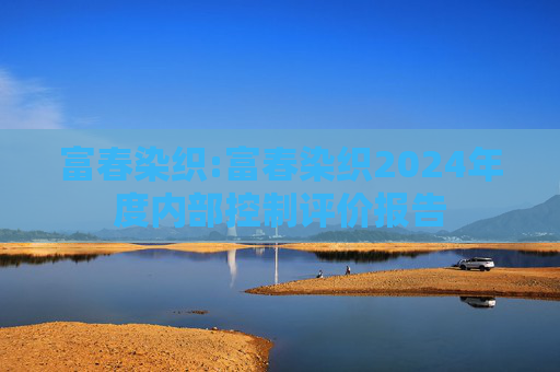 富春染织:富春染织2024年度内部控制评价报告