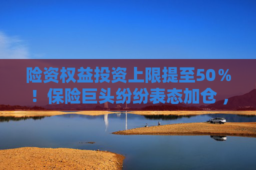 险资权益投资上限提至50％！保险巨头纷纷表态加仓 ，万亿元“活水”在路上  第1张