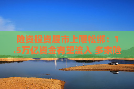 险资投资股市上限松绑：1.5万亿资金有望流入 多家险企发声