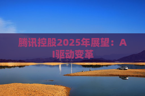 腾讯控股2025年展望：AI驱动变革