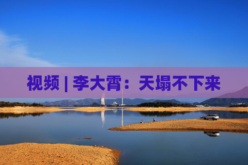 视频 | 李大霄：天塌不下来