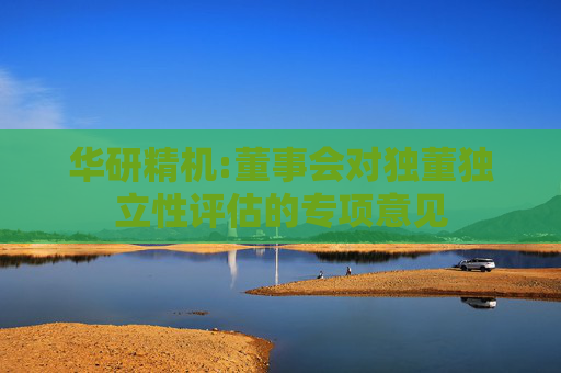 华研精机:董事会对独董独立性评估的专项意见