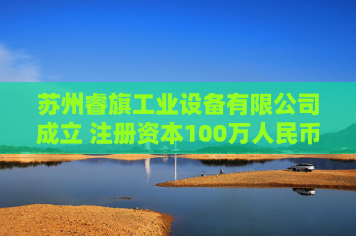 苏州睿旗工业设备有限公司成立 注册资本100万人民币