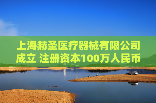 上海赫圣医疗器械有限公司成立 注册资本100万人民币