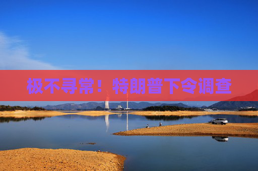 极不寻常！特朗普下令调查  第1张
