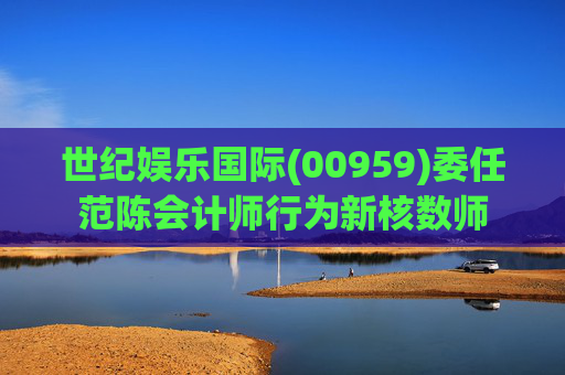 世纪娱乐国际(00959)委任范陈会计师行为新核数师