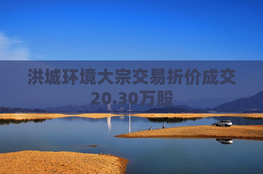 洪城环境大宗交易折价成交20.30万股