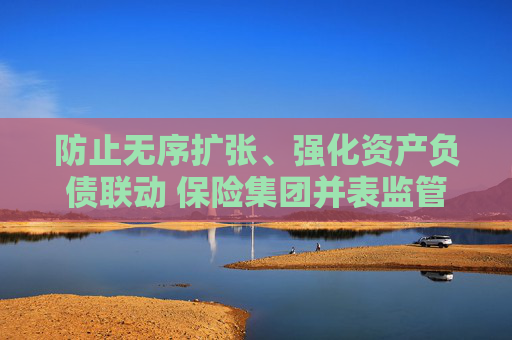 防止无序扩张、强化资产负债联动 保险集团并表监管规则“大修”