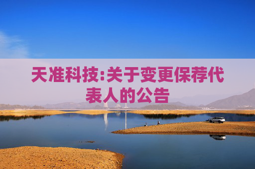 天准科技:关于变更保荐代表人的公告  第1张