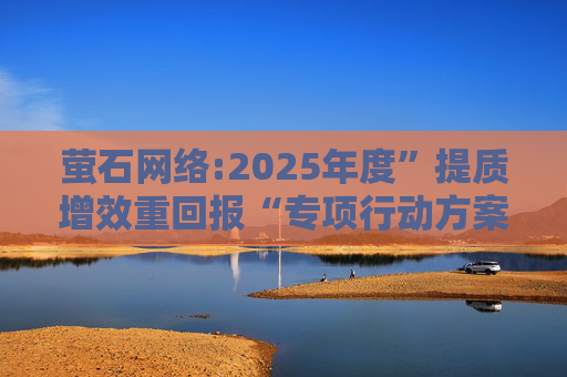 萤石网络:2025年度”提质增效重回报“专项行动方案