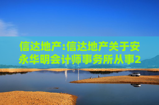 信达地产:信达地产关于安永华明会计师事务所从事2024年度公司审计工作的履职情况评估报告  第1张