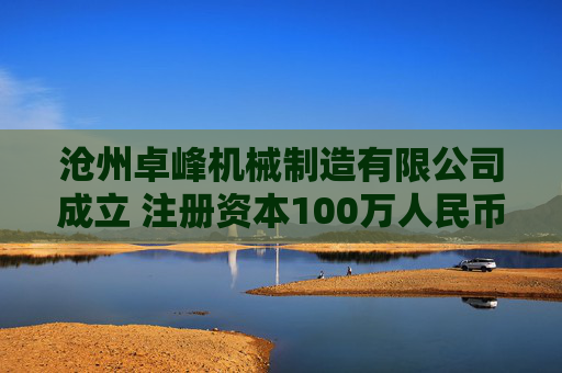 沧州卓峰机械制造有限公司成立 注册资本100万人民币