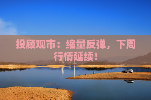 投顾观市：缩量反弹，下周行情延续！  第1张