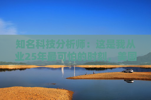 知名科技分析师：这是我从业25年最可怕的时刻，美国科技行业可能“倒退十年”