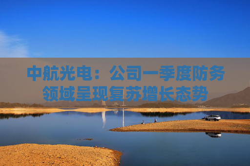 中航光电：公司一季度防务领域呈现复苏增长态势