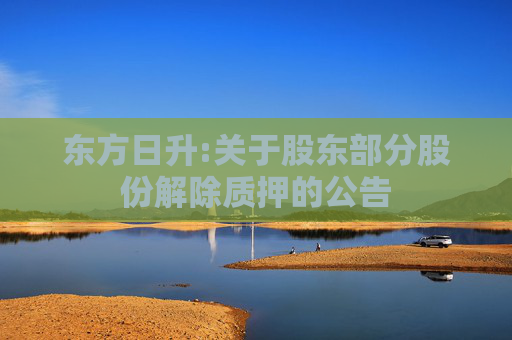 东方日升:关于股东部分股份解除质押的公告