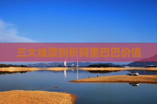三大维度剖析阿里巴巴价值