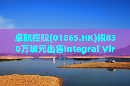 卓航控股(01865.HK)拟830万坡元出售Integral Virtue 27%股权  第1张