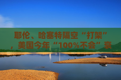 耶伦、哈塞特隔空“打架”，美国今年“100%不会”衰退？