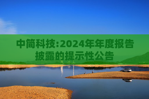 中简科技:2024年年度报告披露的提示性公告