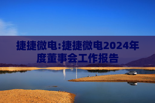 捷捷微电:捷捷微电2024年度董事会工作报告