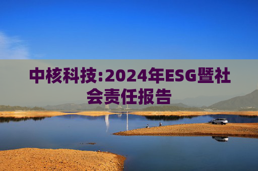 中核科技:2024年ESG暨社会责任报告