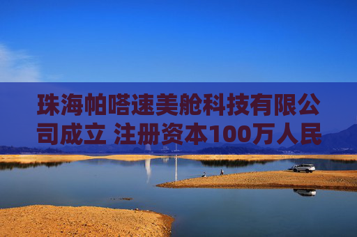 珠海帕嗒速美舱科技有限公司成立 注册资本100万人民币