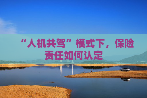 “人机共驾”模式下，保险责任如何认定