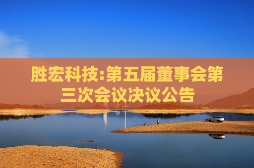胜宏科技:第五届董事会第三次会议决议公告