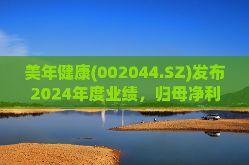 美年健康(002044.SZ)发布2024年度业绩，归母净利润2.82亿元，同比下降44.18%