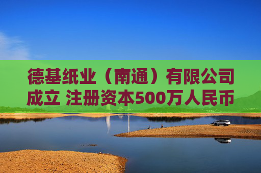 德基纸业（南通）有限公司成立 注册资本500万人民币