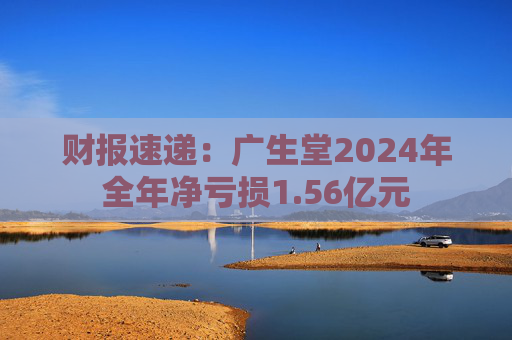 财报速递：广生堂2024年全年净亏损1.56亿元  第1张